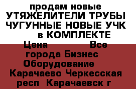 продам новые УТЯЖЕЛИТЕЛИ ТРУБЫ ЧУГУННЫЕ НОВЫЕ УЧК-720-24 в КОМПЛЕКТЕ › Цена ­ 30 000 - Все города Бизнес » Оборудование   . Карачаево-Черкесская респ.,Карачаевск г.